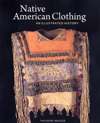 Native American Clothing: An Illustrated History - Theodore Brasser