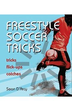 Coperta cărții 'Freestyle Soccer Tricks: Tricks, Flick-Ups, Catches - Sean D'arcy'