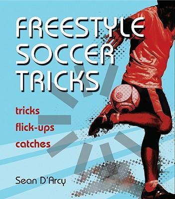Coperta cărții 'Freestyle Soccer Tricks: Tricks, Flick-Ups, Catches - Sean D'arcy'