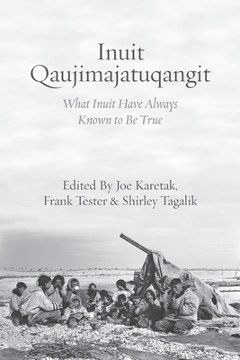 Inuit Qaujimajatuqangit: What Inuit Have Always Known to Be True - Joe Karetak