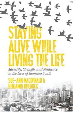 Coperta cărții 'Staying Alive While Living the Life: Adversity, Strength, and Resilience in the Lives of Homeless Youth - Sue-ann'