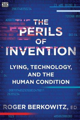 The Perils of Invention: Lying, Technology, and the Human Condition - Roger Berkowitz