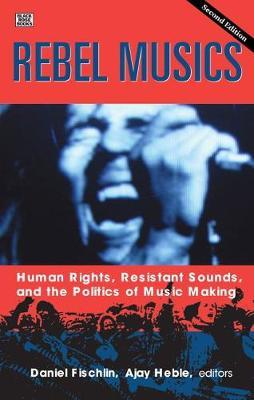 Rebel Musics, Volume 2: Human Rights, Resistant Sounds, and the Politics of Music Making - Daniel Fischlin