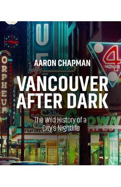 Coperta cărții 'Vancouver After Dark: The Wild History of a City's Nightlife - Aaron Chapman'