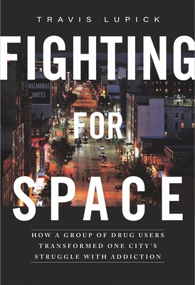 Fighting for Space: How a Group of Drug Users Transformed One City's Struggle with Addiction - Travis Lupick