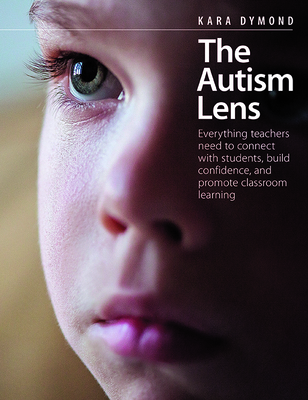 The Autism Lens: Everything Teachers Need to Connect with Students, Build Confidence, and Promote Classroom Learning - Kara Dymond
