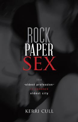 Rock Paper Sex: The Oldest Profession in Canada's Oldest City - Cull Kerri