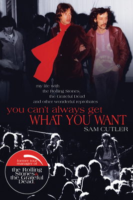 You Can't Always Get What You Want: My Life with the Rolling Stones, the Grateful Dead and Other Wonderful Reprobates - Sam Cutler