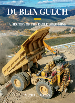 Dublin Gulch: A History of the Eagle Gold Mine - Michael Gates
