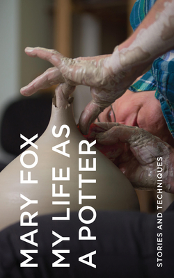 My Life as a Potter: Stories and Techniques - Mary Fox