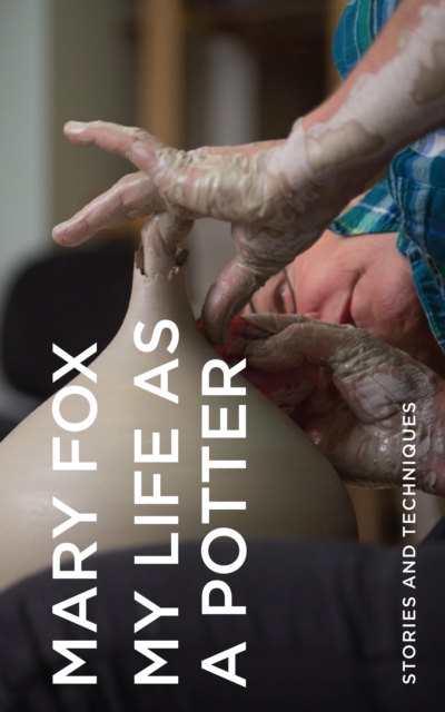 My Life as a Potter: Stories and Techniques - Mary Fox