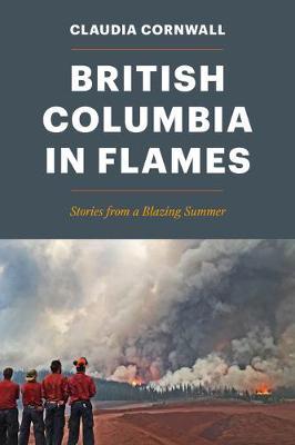 British Columbia in Flames: Stories from a Blazing Summer - Claudia Cornwall