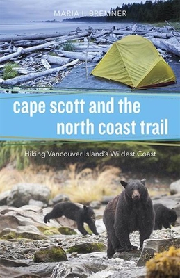 Cape Scott and the North Coast Trail: Hiking Vancouver Island's Wildest Coast - Maria I. Bremner