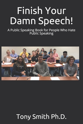 Finish Your Damn Speech!: A Public Speaking Book for People Who Hate Public Speaking - Tony Smith