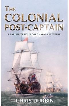 Coperta cărții 'The Colonial Post-Captain: A Carlisle and Holbrooke Naval Adventure - Chris Durbin'