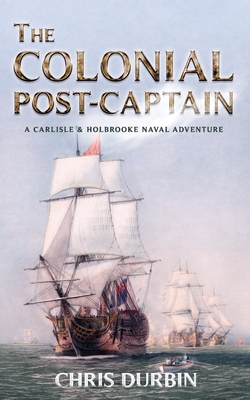 The Colonial Post-Captain: A Carlisle and Holbrooke Naval Adventure - Chris Durbin