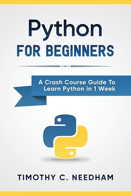 Python: For Beginners: A Crash Course Guide To Learn Python in 1 Week - Timothy C. Needham