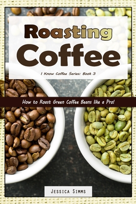 Roasting Coffee: How to Roast Green Coffee Beans like a Pro - Jessica Simms