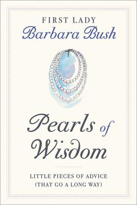 Pearls of Wisdom: Little Pieces of Advice (That Go a Long Way) - Barbara Bush