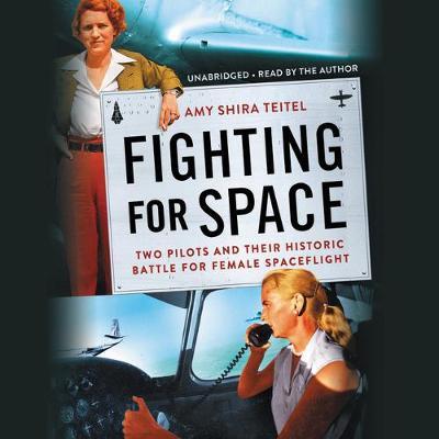 Fighting for Space: Two Pilots and Their Historic Battle for Female Spaceflight - Amy Shira Teitel