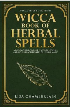 Poza produsului Wicca Book of Herbal Spells: A Beginner's Book of Shadows for Wiccans, Witches, and Other Practitioners of Herbal Magic - Lisa Chamberlain