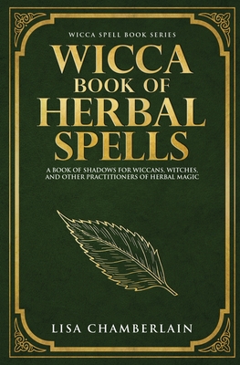 Wicca Book of Herbal Spells: A Beginner's Book of Shadows for Wiccans, Witches, and Other Practitioners of Herbal Magic - Lisa Chamberlain