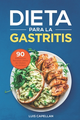 Dieta Para La Gastritis: 90 Deliciosas Recetas Libres de Gluten y L�cteos Para El Tratamiento, Prevenci�n y Cura De La Gastritis - Luis Capellan