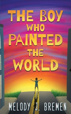 The Boy Who Painted the World - Melody J. Bremen