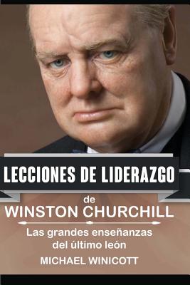 Winston Churchill: Lecciones de Liderazgo: Las grandes ense�anzas del �ltimo le�n. - Michael Winicott