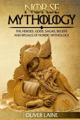Norse Mythology: The Heroes, Gods, Sagas, Beliefs, and Rituals Of Nordic Mythology - Oliver Laine