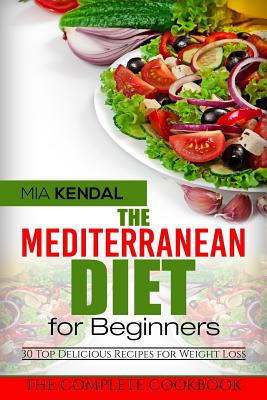 The Mediterranean Diet for Beginners. The Complete Cookbook. 30 Top Delicious Re - Mia Kendal