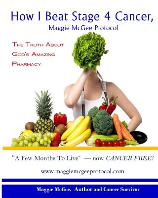 How I Beat Stage 4 Cancer, Maggie McGee Protocol: The Truth about God's Pharmacy - Maggie Mcgee