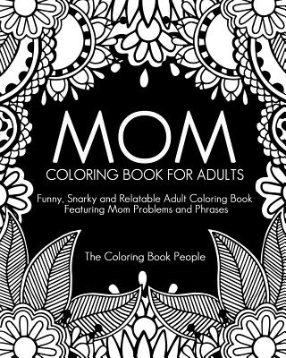 Mom Coloring Book for Adults: Funny, Relatable and Snarky Adult Coloring Book featuring Mom Problems and Phrases - Coloring Book People