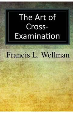 Coperta cărții 'The Art of Cross-Examination - Francis L. Wellman'