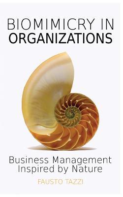 Biomimicry in Organizations: Business management inspired by nature: How to be inspired from nature to find new efficient, effective and sustainabl - Fausto Tazzi