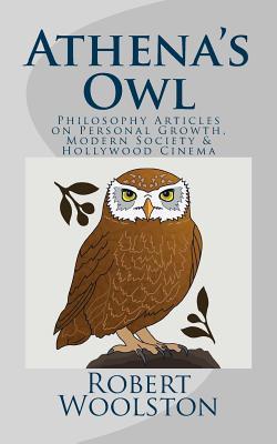 Athena's Owl: Philosophy Articles on Personal Growth, Modern Society & Hollywood Cinema - Robert Woolston