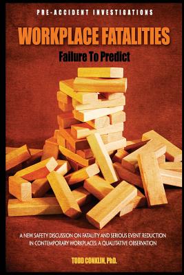Workplace Fatalities: Failure to Predict: A New Safety Discussion on Fatality and Serious Event Reduction - Todd E. Conklin