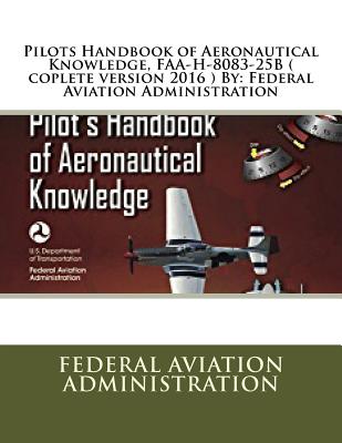 Pilots Handbook of Aeronautical Knowledge, FAA-H-8083-25B ( coplete version 2016 ) By: Federal Aviation Administration - Federal Aviation Administration