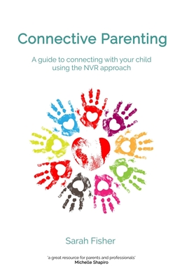Connective Parenting: A guide to connecting with your child using the NVR Approach - Sarah Fisher