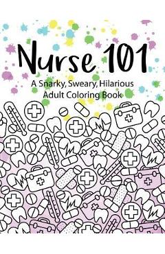 Coperta cărții 'Nurse 101 A Snarky, Sweary, Hilarious Adult Coloring Book: A Kit of Coloring Quotes for Nurses - Peaceful Mind Adult'