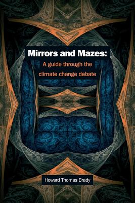 Mirrors and Mazes: a guide through the climate debate - Howard Thomas Brady