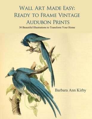 Wall Art Made Easy: Ready to Frame Vintage Audubon Prints: 30 Beautiful Illustrations to Transform Your Home - Barbara Ann Kirby