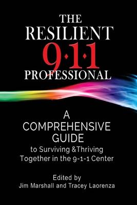 The Resilient 911 Professional: A Comprehensive Guide to Surviving & Thriving Together in the 9-1-1 Center - Tracey Laorenza