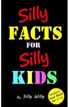 Coperta cărții 'Silly Facts for Silly Kids. Children's fact book age 5-12 - Silly Willy'