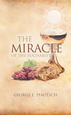 The Miracle of the Eucharist - George E. Pfautsch
