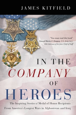 In the Company of Heroes: The Inspiring Stories of Medal of Honor Recipients from America's Longest Wars in Afghanistan and Iraq - James Kitfield