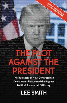 The Plot Against the President: The True Story of How Congressman Devin Nunes Uncovered the Biggest Political Scandal in U.S. History - Lee Smith