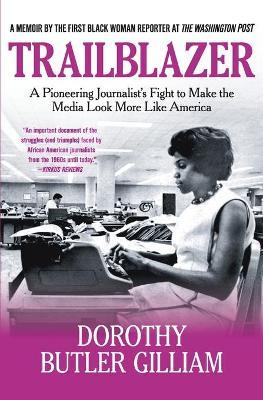 Trailblazer: A Pioneering Journalist's Fight to Make the Media Look More Like America - Dorothy Butler Gilliam