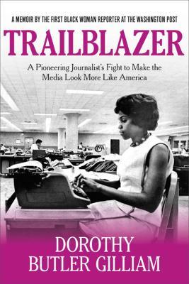 Trailblazer: A Pioneering Journalist's Fight to Make the Media Look More Like America - Dorothy Butler Gilliam