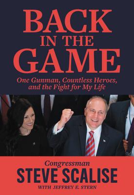 Back in the Game: One Gunman, Countless Heroes, and the Fight for My Life - Steve Scalise